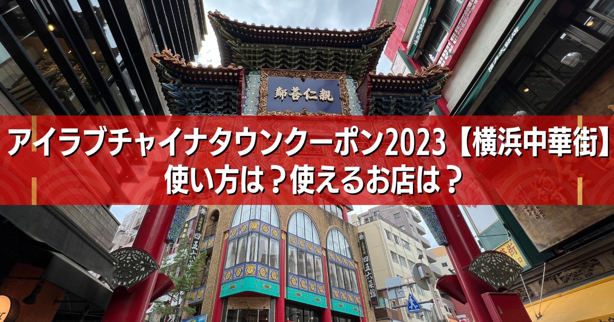 アイラブチャイナタウンクーポン 2023【横浜中華街】 使い方は？使える 